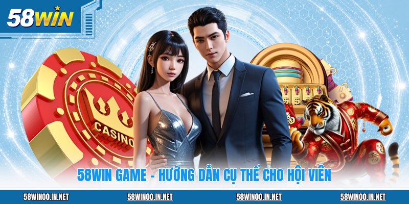 58WIN Game - Hướng Dẫn Cụ Thể Cho Hội Viên
