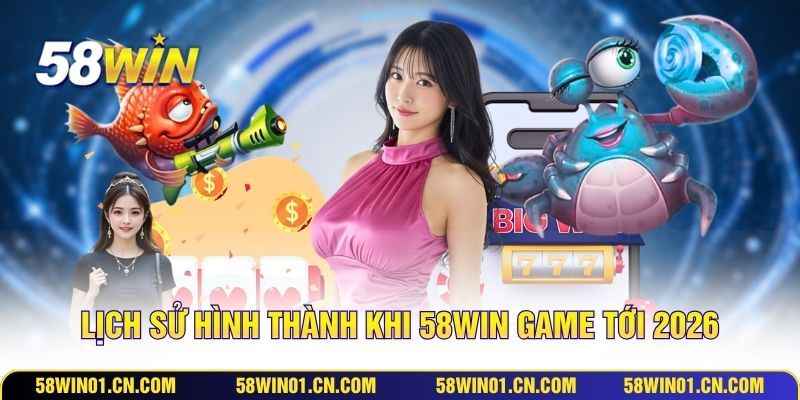 Lịch sử hình thành khi 58WIN game tới 2026