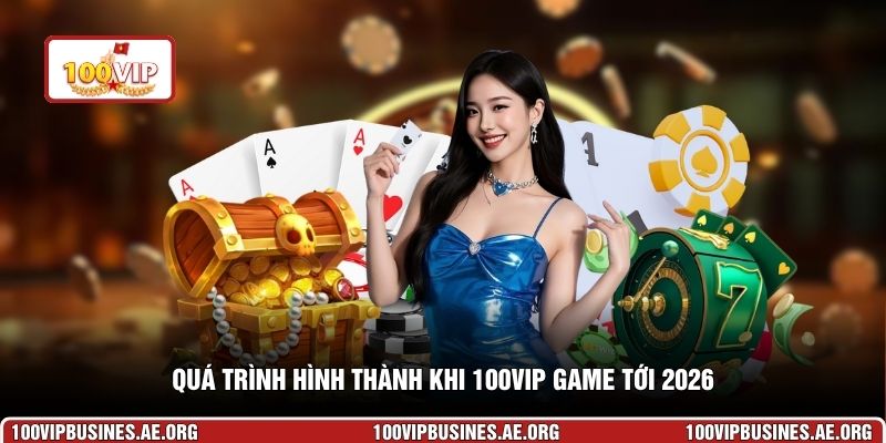 Quá trình hình thành khi 100VIP game tới 2026