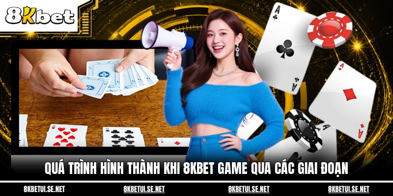 Quá trình hình thành khi 8KBET Game qua các giai đoạn