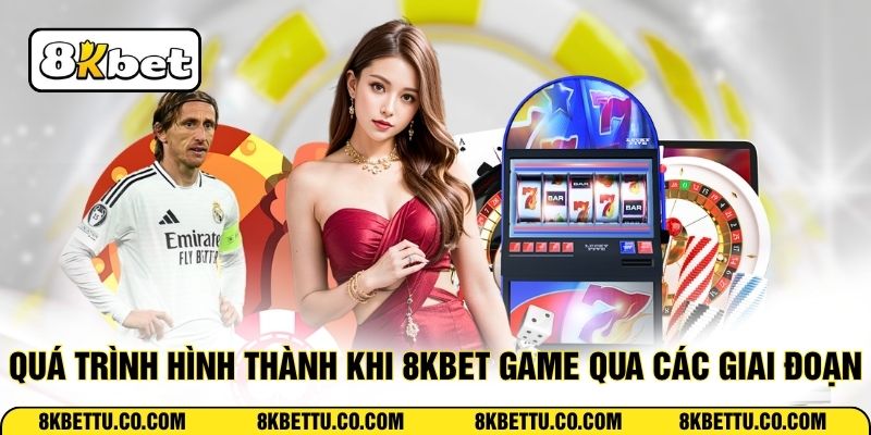 Quá trình hình thành khi 8KBET Game qua các giai đoạn
