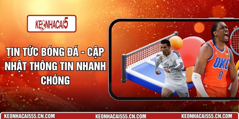 Tin Tức Bóng Đá - Cập Nhật Thông Tin Nhanh Chóng